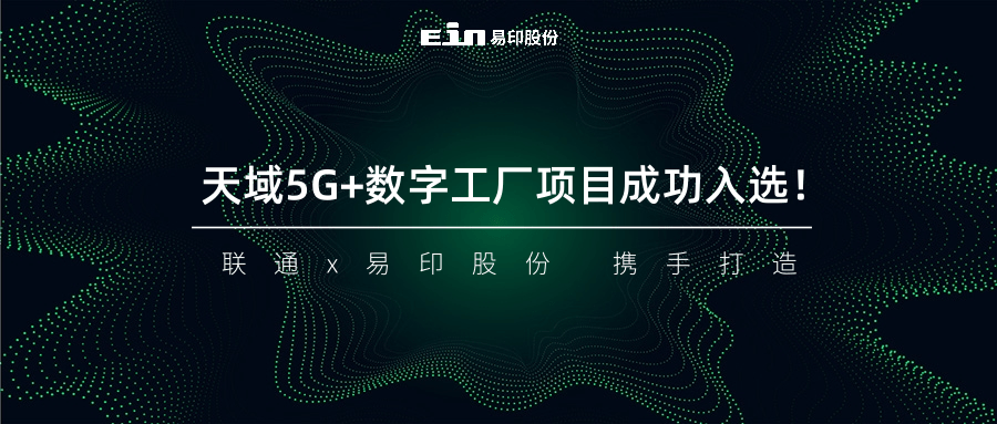 聯(lián)通與易印共同打造天域5G+數(shù)字工廠項(xiàng)目成功入選！